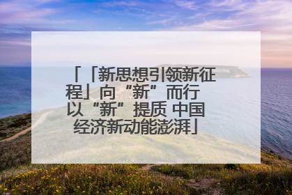 「新思想引领新征程」向“新”而行 以“新”提质 中国经济新动能澎湃