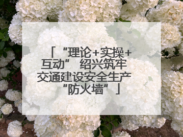 “理论+实操+互动” 绍兴筑牢交通建设安全生产“防火墙”
