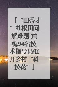 “田秀才”扎根田间解难题 黄梅94名技术指导员催开乡村“科技花”