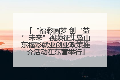 “福彩圆梦 创‘益’未来”视频征集暨山东福彩就业创业政策推介活动在东营举行