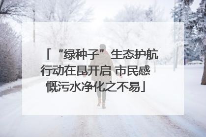 “绿种子”生态护航行动在昆开启 市民感慨污水净化之不易
