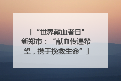 “世界献血者日” 新郑市：“献血传递希望，携手挽救生命”