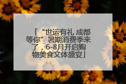 “世运有礼 成都等你”暑期消费季来了，6-8月开启购物美食文体盛宴