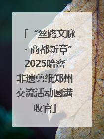 “丝路文脉・商都新章”2025哈密非遗剪纸郑州交流活动圆满收官
