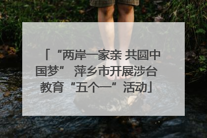 “两岸一家亲 共圆中国梦” 萍乡市开展涉台教育“五个一”活动