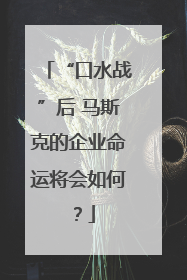 “口水战”后 马斯克的企业命运将会如何？