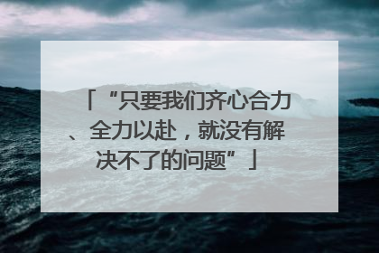 “只要我们齐心合力、全力以赴，就没有解决不了的问题”