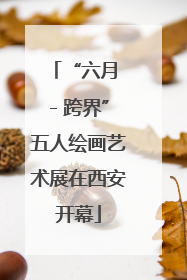 “六月 - 跨界”五人绘画艺术展在西安开幕