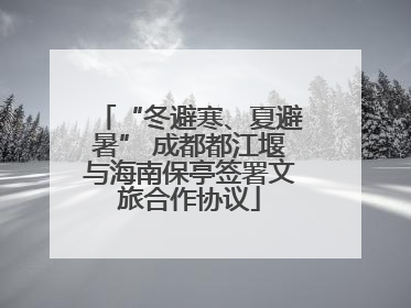 “冬避寒、夏避暑” 成都都江堰与海南保亭签署文旅合作协议