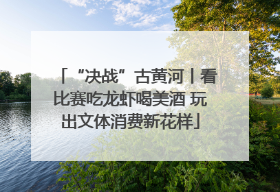 “决战”古黄河丨看比赛吃龙虾喝美酒 玩出文体消费新花样