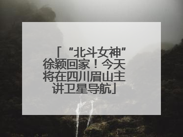 “北斗女神”徐颖回家！今天将在四川眉山主讲卫星导航