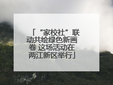 “家校社”联动共绘绿色新画卷 这场活动在两江新区举行