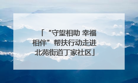 “守望相助 幸福相伴”帮扶行动走进北苑街道丁家社区