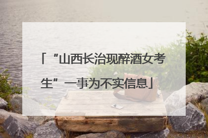 “山西长治现醉酒女考生”一事为不实信息