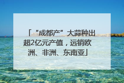 “成都产”大蒜种出超2亿元产值，远销欧洲、非洲、东南亚