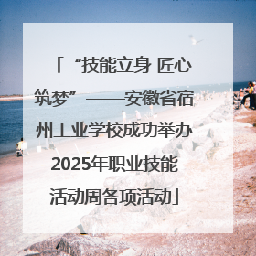 “技能立身 匠心筑梦”——安徽省宿州工业学校成功举办2025年职业技能活动周各项活动