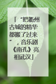 “把衢州古城的精华都搬了过来”，音乐剧《南孔》亮相武汉