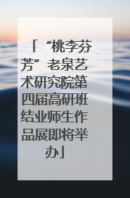“桃李芬芳”老泉艺术研究院第四届高研班结业师生作品展即将举办