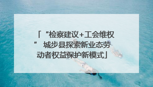 “检察建议+工会维权” 城步县探索新业态劳动者权益保护新模式