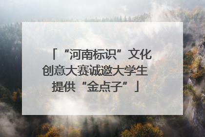 “河南标识”文化创意大赛诚邀大学生提供“金点子”