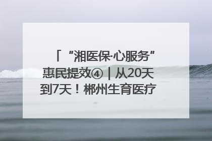 “湘医保·心服务”惠民提效④｜从20天到7天！郴州生育医疗费报销大提速
