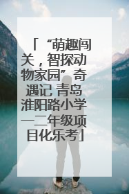 “萌趣闯关，智探动物家园”奇遇记 青岛淮阳路小学一二年级项目化乐考