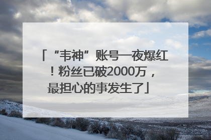 “韦神”账号一夜爆红！粉丝已破2000万，最担心的事发生了