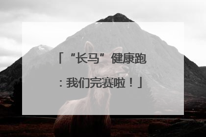 “长马”健康跑：我们完赛啦！