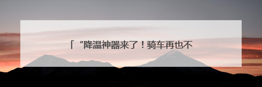 “降温神器来了！骑车再也不烫屁股了”小黄车又升级了