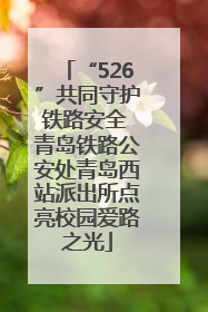 “526”共同守护铁路安全 青岛铁路公安处青岛西站派出所点亮校园爱路之光