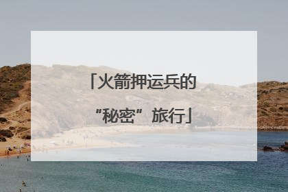 火箭押运兵的“秘密”旅行