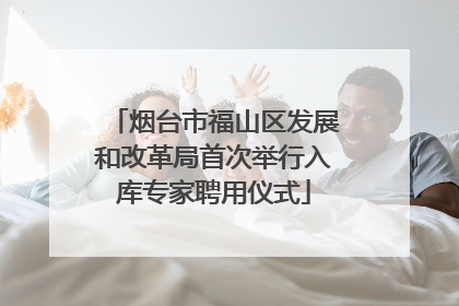 烟台市福山区发展和改革局首次举行入库专家聘用仪式
