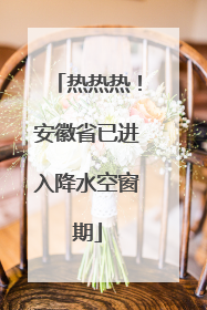 热热热！安徽省已进入降水空窗期