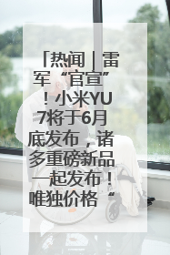 热闻｜雷军“官宣”！小米YU7将于6月底发布，诸多重磅新品一起发布！唯独价格“卖关子”