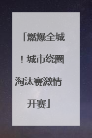 燃爆全城！城市绕圈淘汰赛激情开赛