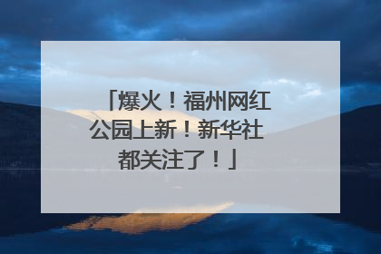 爆火！福州网红公园上新！新华社都关注了！