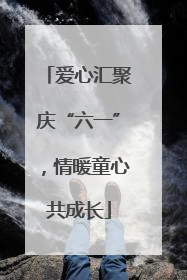 爱心汇聚庆“六一”，情暖童心共成长