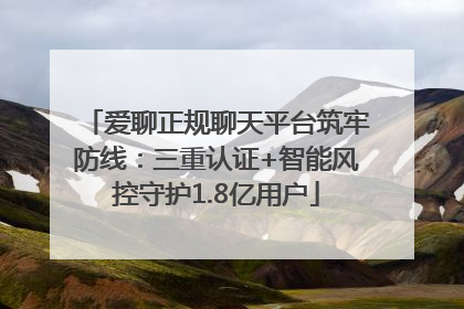 爱聊正规聊天平台筑牢防线：三重认证+智能风控守护1.8亿用户