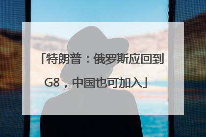 特朗普：俄罗斯应回到G8，中国也可加入