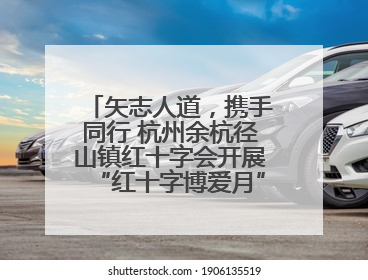 矢志人道，携手同行 杭州余杭径山镇红十字会开展“红十字博爱月”系列活动