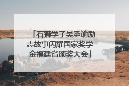 石狮学子吴承谕励志故事闪耀国家奖学金福建省颁奖大会