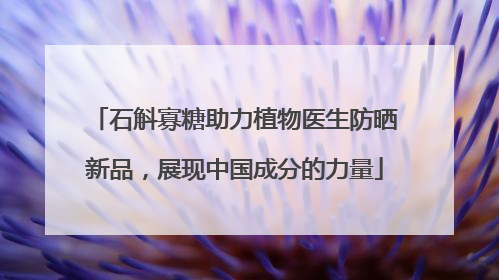 石斛寡糖助力植物医生防晒新品，展现中国成分的力量