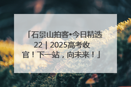石景山拍客•今日精选 22｜2025高考收官！下一站，向未来！