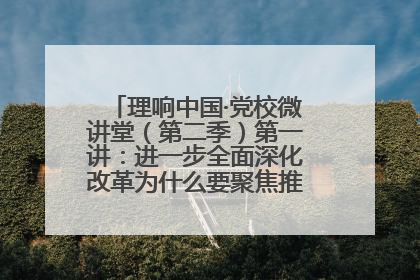 理响中国·党校微讲堂（第二季）第一讲：进一步全面深化改革为什么要聚焦推进中国式现代化