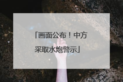 画面公布！中方采取水炮警示