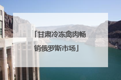 甘肃冷冻禽肉畅销俄罗斯市场