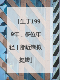 生于1999年，多位年轻干部近期拟提拔