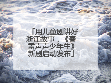 用儿童剧讲好浙江故事，《春雷声声少年生》新剧启动发布