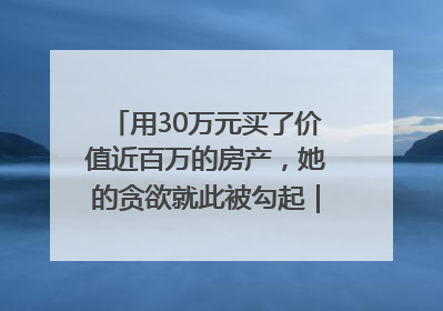 用30万元买了价值近百万的房产，她的贪欲就此被勾起｜今晚九点半