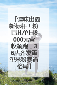 疆味出圈新标杆！粉巴扎单日8000元营收领跑，36店齐发重塑米粉赛道格局